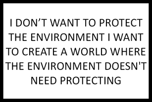 March for Science sign I DON’T WANT TO PROTECT THE ENVIRONMENT I WANT TO CREATE A WORLD WHERE THE ENVIRONMENT DOESN'T NEED PROTECTING